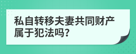 私自转移夫妻共同财产属于犯法吗？