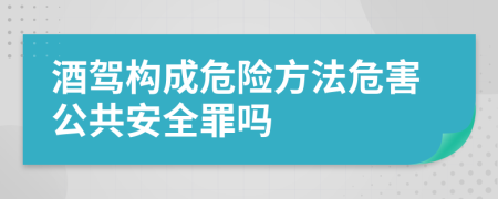 酒驾构成危险方法危害公共安全罪吗