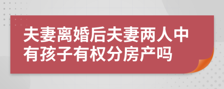 夫妻离婚后夫妻两人中有孩子有权分房产吗