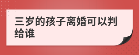 三岁的孩子离婚可以判给谁