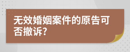 无效婚姻案件的原告可否撤诉?