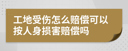 工地受伤怎么赔偿可以按人身损害赔偿吗