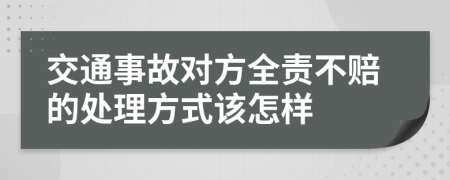 交通事故对方全责不赔的处理方式该怎样