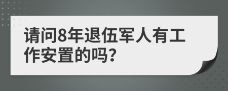 请问8年退伍军人有工作安置的吗？