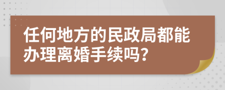 任何地方的民政局都能办理离婚手续吗？