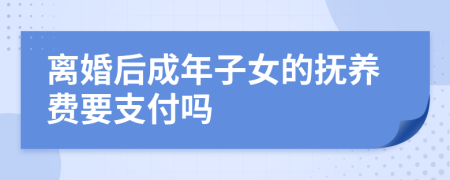 离婚后成年子女的抚养费要支付吗
