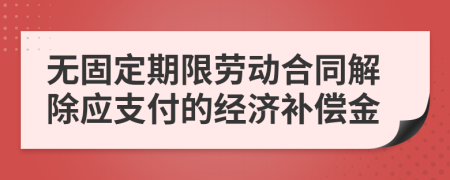 无固定期限劳动合同解除应支付的经济补偿金