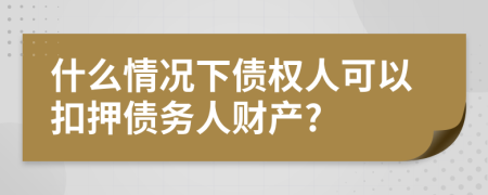 什么情况下债权人可以扣押债务人财产?