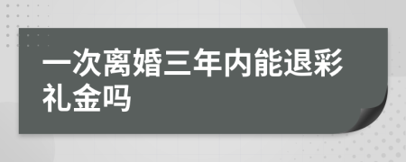 一次离婚三年内能退彩礼金吗