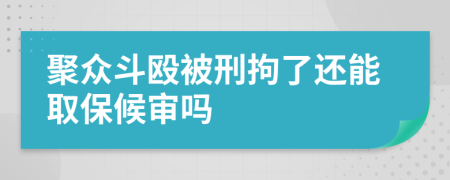 聚众斗殴被刑拘了还能取保候审吗