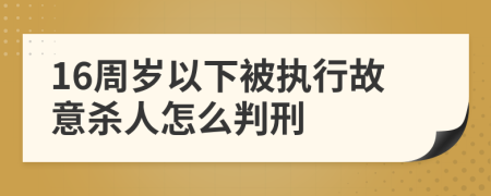 16周岁以下被执行故意杀人怎么判刑