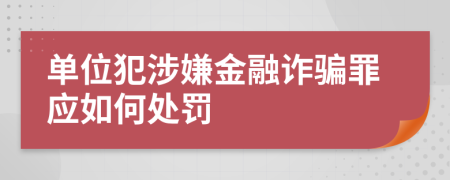 单位犯涉嫌金融诈骗罪应如何处罚