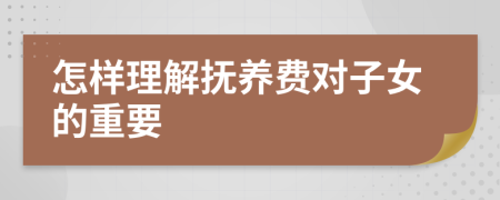 怎样理解抚养费对子女的重要