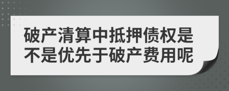 破产清算中抵押债权是不是优先于破产费用呢