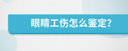 眼睛工伤怎么鉴定？