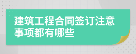 建筑工程合同签订注意事项都有哪些