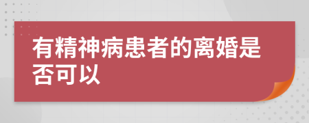 有精神病患者的离婚是否可以