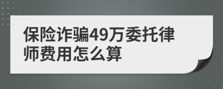 保险诈骗49万委托律师费用怎么算