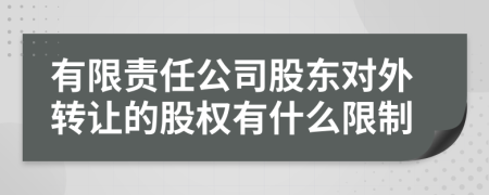 有限责任公司股东对外转让的股权有什么限制