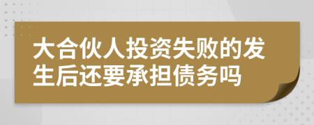 大合伙人投资失败的发生后还要承担债务吗