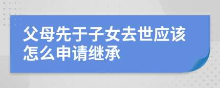 父母先于子女去世应该怎么申请继承