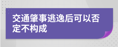 交通肇事逃逸后可以否定不构成