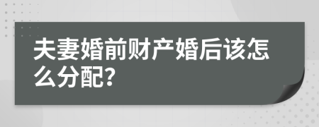 夫妻婚前财产婚后该怎么分配？