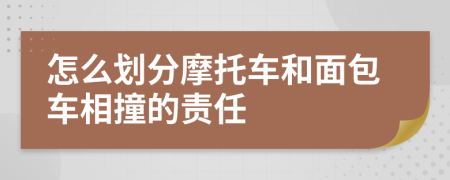 怎么划分摩托车和面包车相撞的责任