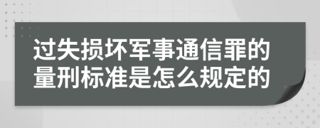 过失损坏军事通信罪的量刑标准是怎么规定的