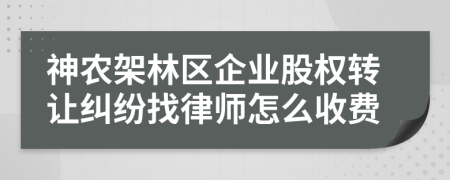 神农架林区企业股权转让纠纷找律师怎么收费