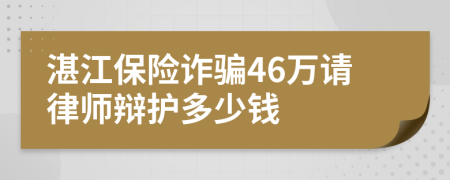 湛江保险诈骗46万请律师辩护多少钱