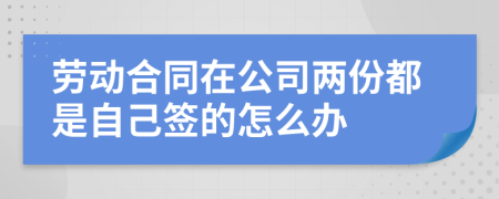 劳动合同在公司两份都是自己签的怎么办