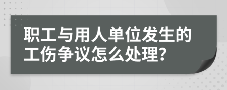 职工与用人单位发生的工伤争议怎么处理？