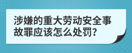 涉嫌的重大劳动安全事故罪应该怎么处罚？