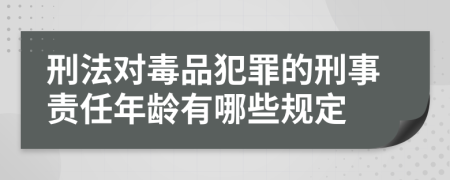 刑法对毒品犯罪的刑事责任年龄有哪些规定