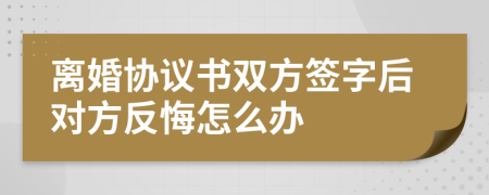 离婚协议书双方签字后对方反悔怎么办