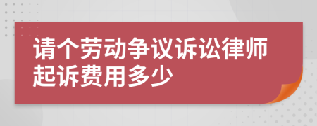 请个劳动争议诉讼律师起诉费用多少