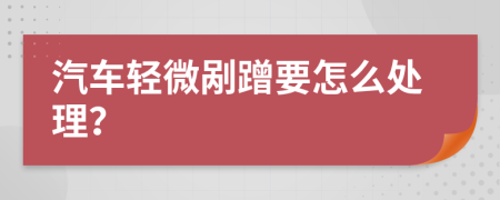 汽车轻微剐蹭要怎么处理？