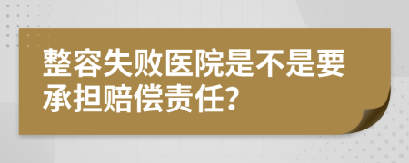 整容失败医院是不是要承担赔偿责任？