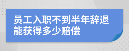 员工入职不到半年辞退能获得多少赔偿