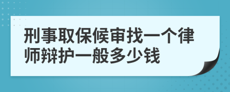 刑事取保候审找一个律师辩护一般多少钱