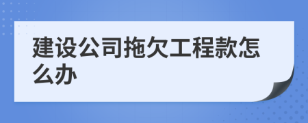 建设公司拖欠工程款怎么办