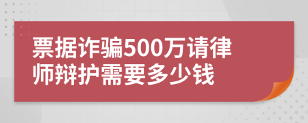 票据诈骗500万请律师辩护需要多少钱