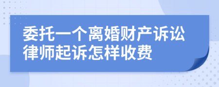 委托一个离婚财产诉讼律师起诉怎样收费