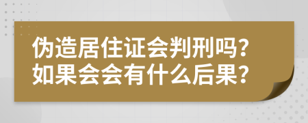 伪造居住证会判刑吗？如果会会有什么后果？