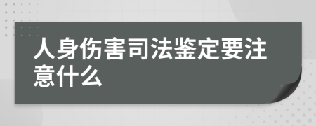 人身伤害司法鉴定要注意什么