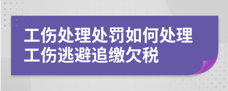 工伤处理处罚如何处理工伤逃避追缴欠税