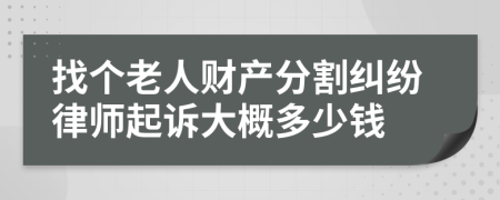 找个老人财产分割纠纷律师起诉大概多少钱