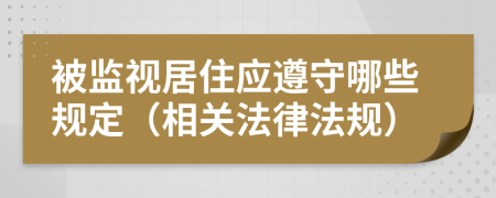 被监视居住应遵守哪些规定（相关法律法规）