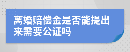 离婚赔偿金是否能提出来需要公证吗